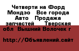 Четверти на Форд Мондэо - Все города Авто » Продажа запчастей   . Тверская обл.,Вышний Волочек г.